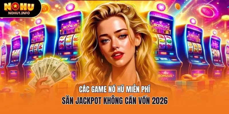 Các Game nổ hũ miễn phí - Săn Jackpot không cần vốn 2026