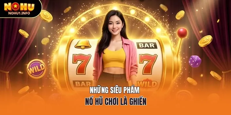 Những siêu phẩm nổ hũ chơi là ghiền