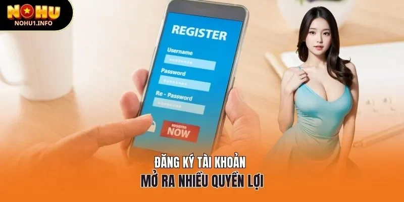 Đăng ký tài khoản nohu mở ra nhiều quyền lợi