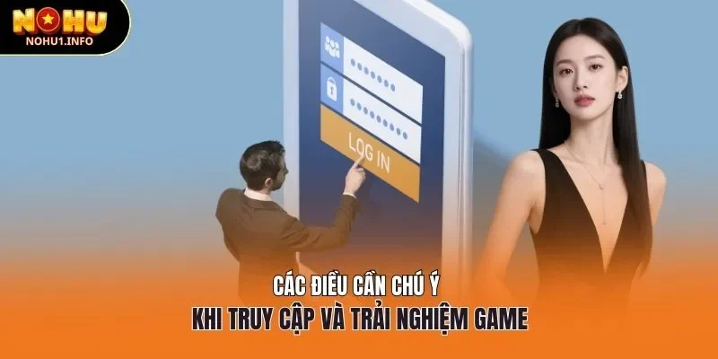 Các điều cần chú ý khi truy cập và trải nghiệm game