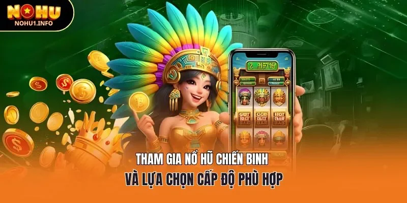 Tham gia nổ hũ chiến binh và lựa chọn cấp độ phù hợp