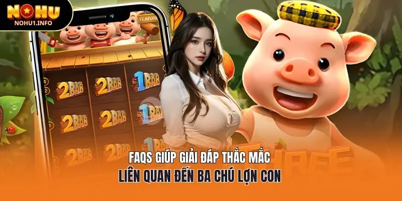 FAQs giúp giải đáp thắc mắc liên quan đến ba chú lợn con