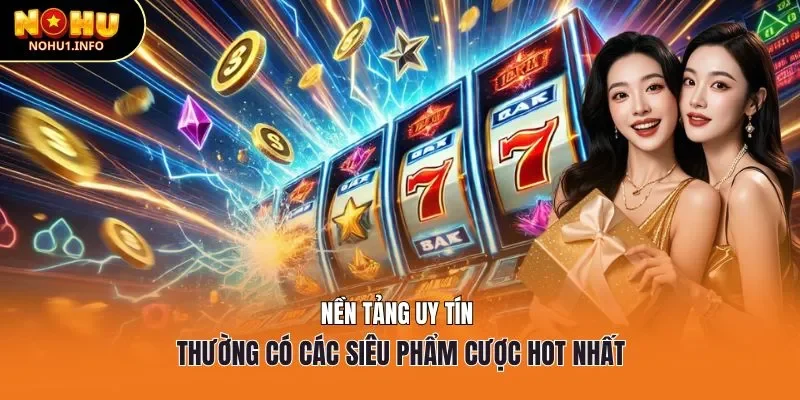 Nền tảng uy tín thường có các siêu phẩm cược hot nhất